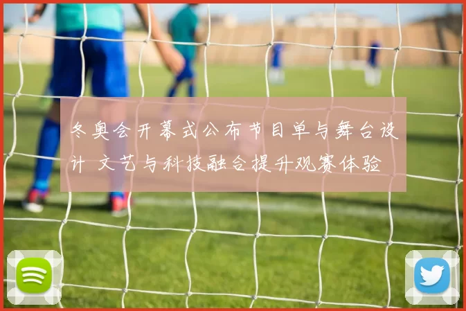 冬奥会开幕式公布节目单与舞台设计 文艺与科技融合提升观赛体验