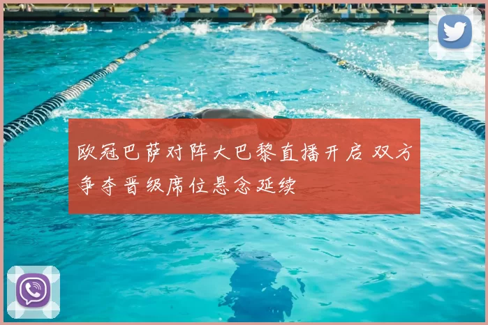 欧冠巴萨对阵大巴黎直播开启 双方争夺晋级席位悬念延续