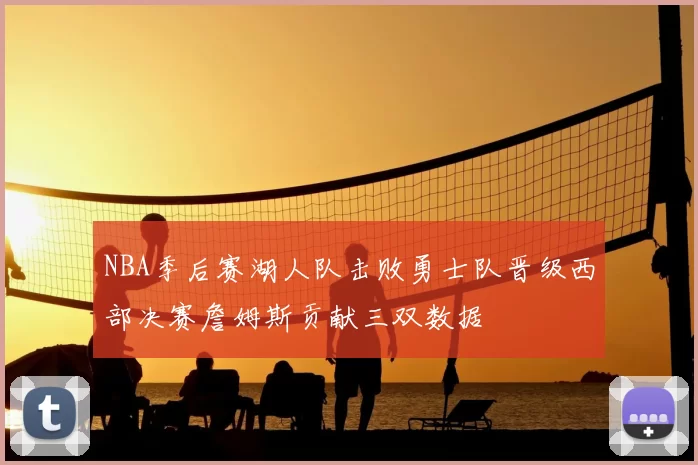 NBA季后赛湖人队击败勇士队晋级西部决赛詹姆斯贡献三双数据