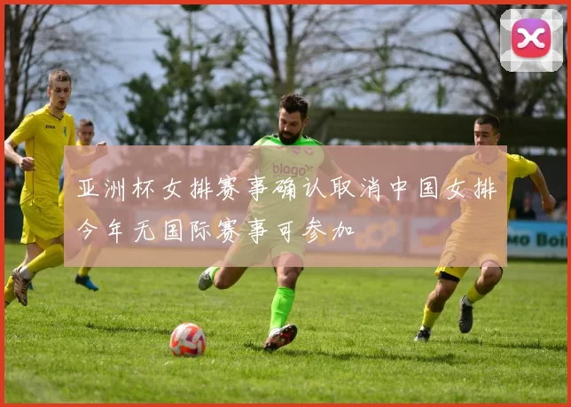 亚洲杯女排赛事确认取消中国女排今年无国际赛事可参加