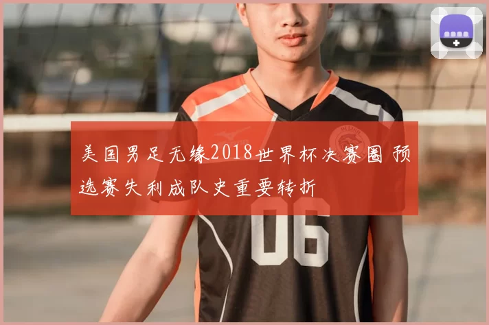 美国男足无缘2018世界杯决赛圈 预选赛失利成队史重要转折