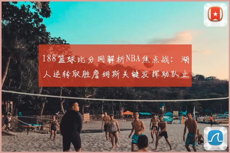 188篮球比分网解析NBA焦点战：湖人逆转取胜詹姆斯关键发挥助队止连败