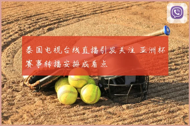 泰国电视台线直播引发关注 亚洲杯赛事转播安排成看点