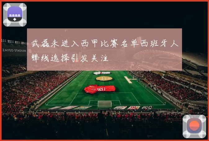 武磊未进入西甲比赛名单西班牙人锋线选择引发关注