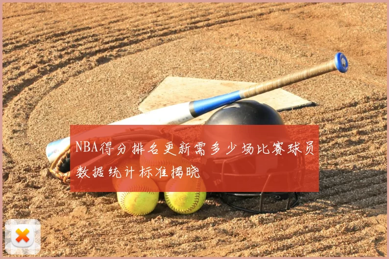 NBA得分排名更新需多少场比赛球员数据统计标准揭晓