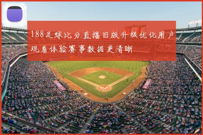 188足球比分直播旧版升级优化用户观看体验赛事数据更清晰