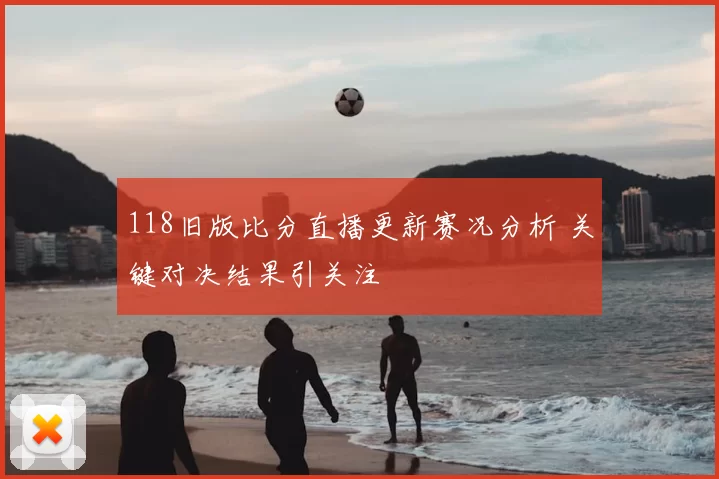 118旧版比分直播更新赛况分析 关键对决结果引关注