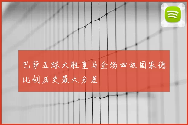 巴萨五球大胜皇马全场回放国家德比创历史最大分差