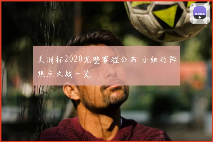 美洲杯2020完整赛程公布 小组对阵焦点大战一览