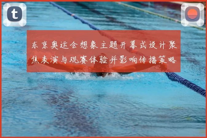 东京奥运会想象主题开幕式设计聚焦表演与观赛体验并影响传播策略