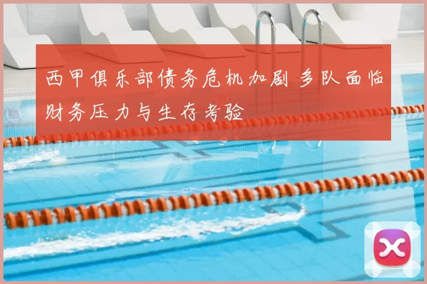 西甲俱乐部债务危机加剧 多队面临财务压力与生存考验