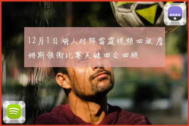 12月1日湖人对阵雷霆视频回放 詹姆斯领衔比赛关键回合回顾