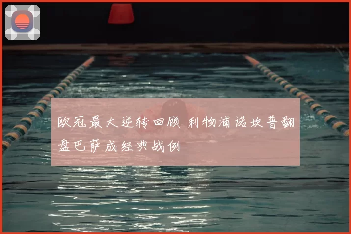 欧冠最大逆转回顾 利物浦诺坎普翻盘巴萨成经典战例