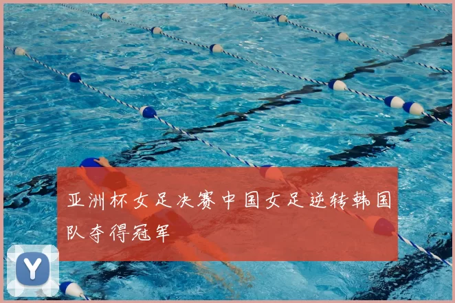 亚洲杯女足决赛中国女足逆转韩国队夺得冠军