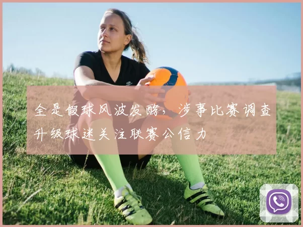 全是假球风波发酵，涉事比赛调查升级球迷关注联赛公信力