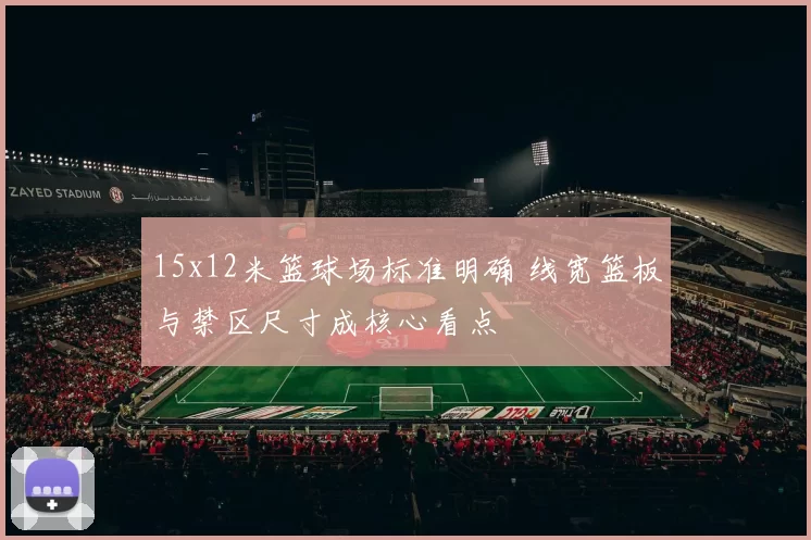 15x12米篮球场标准明确 线宽篮板与禁区尺寸成核心看点
