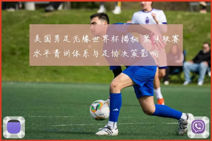 美国男足无缘世界杯揭秘 聚焦联赛水平青训体系与足协决策影响