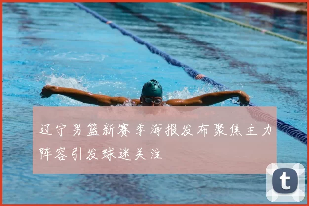 辽宁男篮新赛季海报发布聚焦主力阵容引发球迷关注