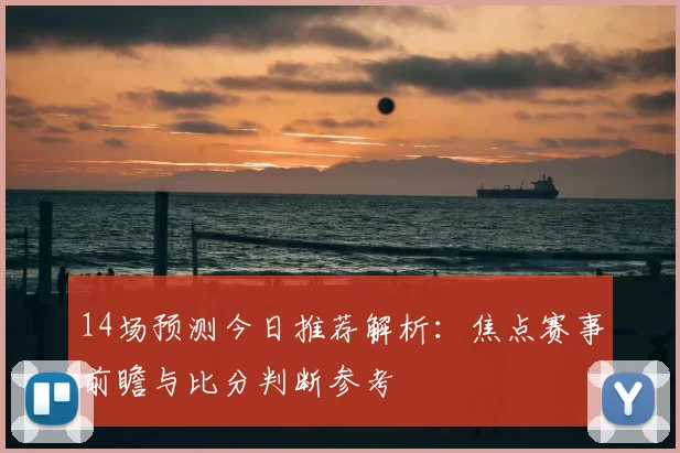 14场预测今日推荐解析：焦点赛事前瞻与比分判断参考