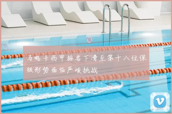 马略卡西甲排名下滑至第十八位保级形势面临严峻挑战