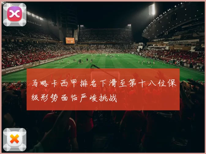 马略卡西甲排名下滑至第十八位保级形势面临严峻挑战