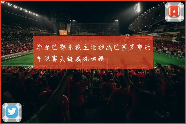 毕尔巴鄂竞技主场迎战巴塞罗那西甲联赛关键战况回顾