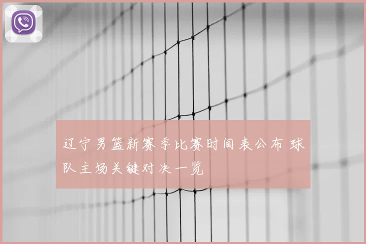 辽宁男篮新赛季比赛时间表公布 球队主场关键对决一览