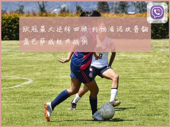欧冠最大逆转回顾 利物浦诺坎普翻盘巴萨成经典战例