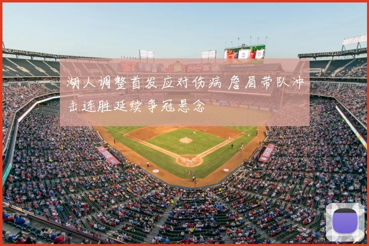 湖人调整首发应对伤病 詹眉带队冲击连胜延续争冠悬念