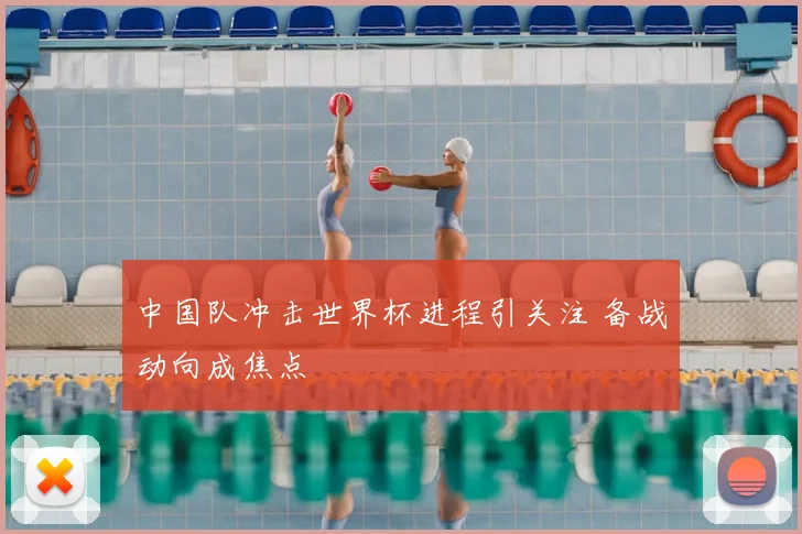 中国队冲击世界杯进程引关注 备战动向成焦点