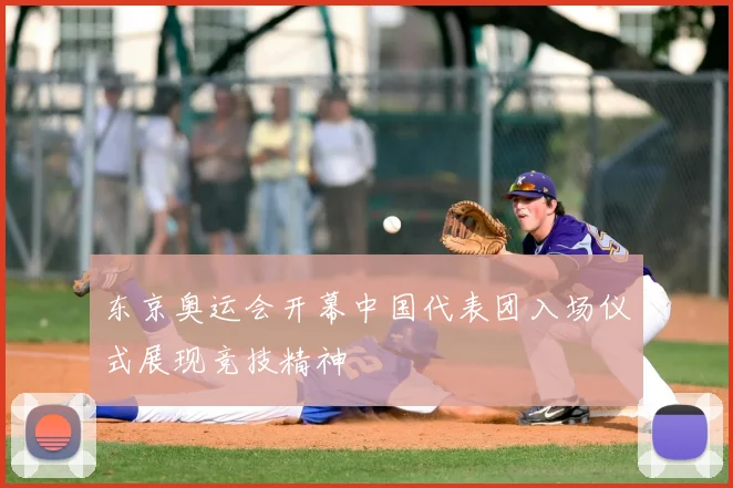 东京奥运会开幕中国代表团入场仪式展现竞技精神