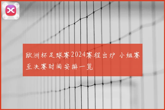 欧洲杯足球赛2024赛程出炉 小组赛至决赛时间安排一览