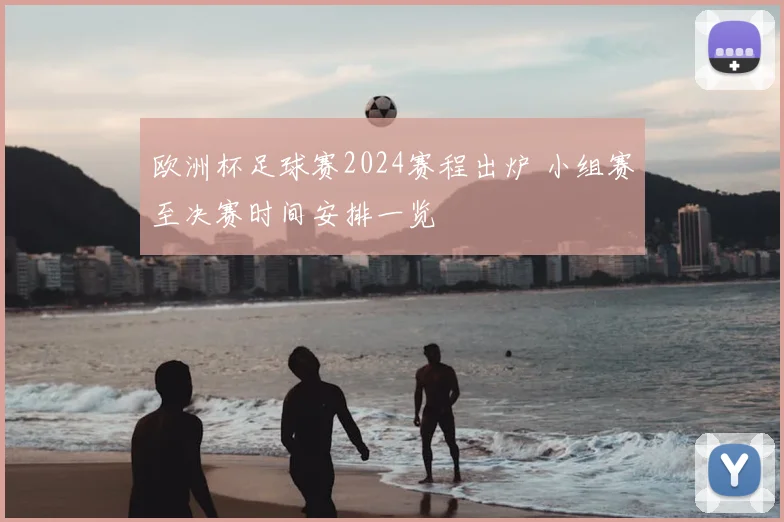 欧洲杯足球赛2024赛程出炉 小组赛至决赛时间安排一览