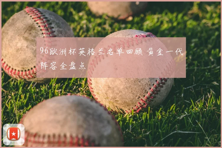 96欧洲杯英格兰名单回顾 黄金一代阵容全盘点