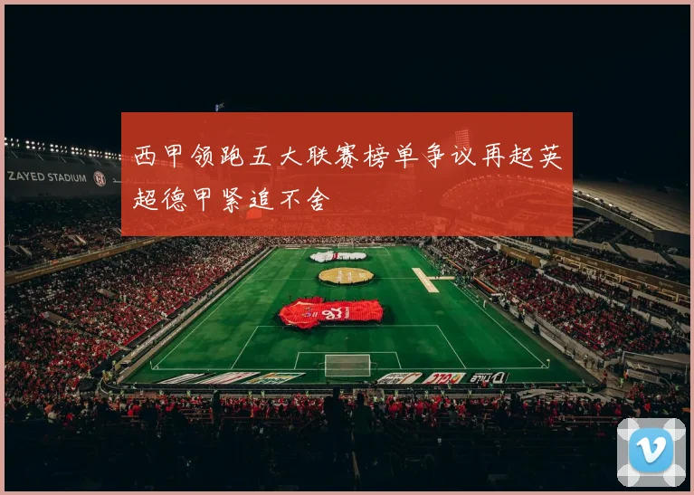 西甲领跑五大联赛榜单争议再起英超德甲紧追不舍