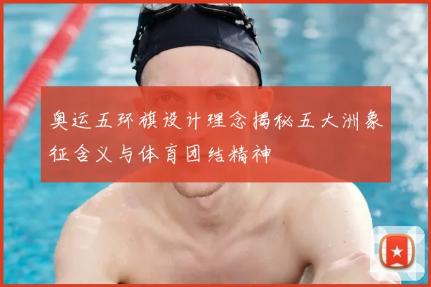 奥运五环旗设计理念揭秘五大洲象征含义与体育团结精神