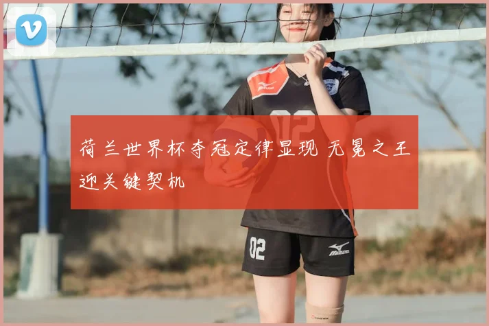 荷兰世界杯夺冠定律显现 无冕之王迎关键契机