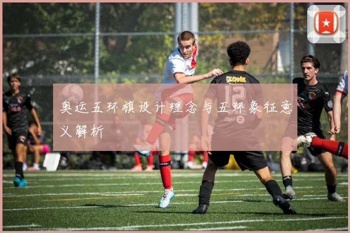 奥运五环旗设计理念与五环象征意义解析