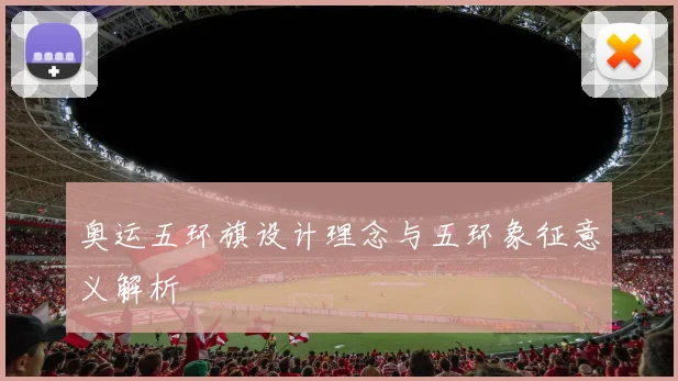 奥运五环旗设计理念与五环象征意义解析