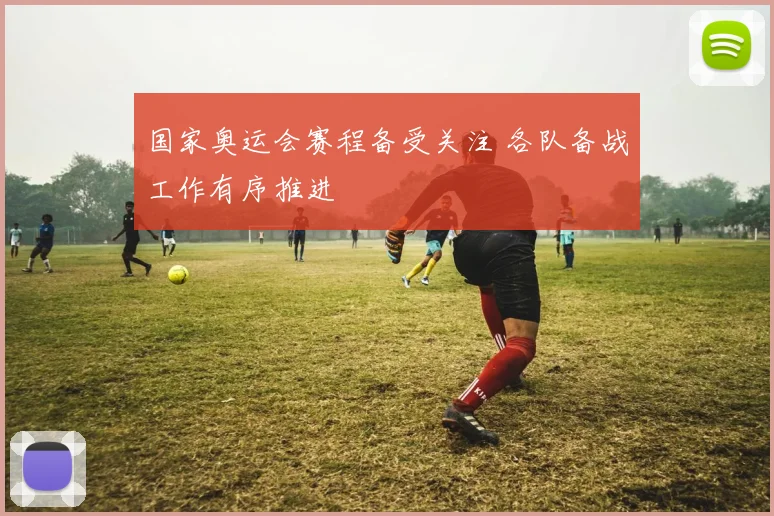 国家奥运会赛程备受关注 各队备战工作有序推进